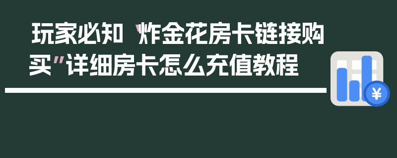 玩家必知“炸金花房卡链接购买”详细房卡怎么充值教程