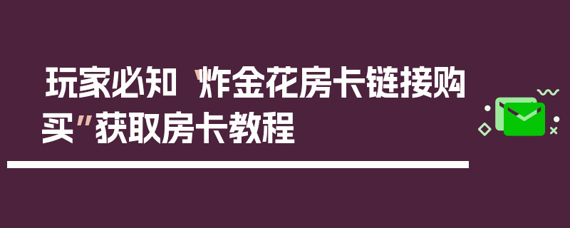 玩家必知“炸金花房卡链接购买”获取房卡教程