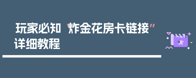 玩家必知“炸金花房卡链接”详细教程