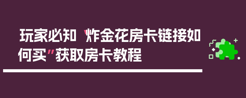 玩家必知“炸金花房卡链接如何买”获取房卡教程