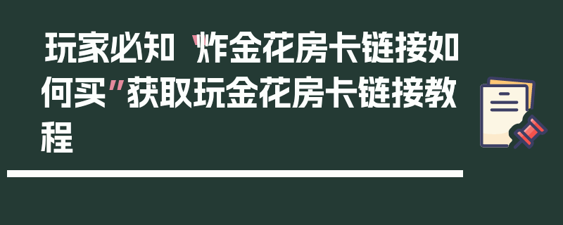 玩家必知“炸金花房卡链接如何买”获取玩金花房卡链接教程