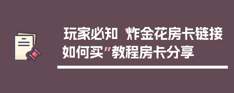 玩家必知“炸金花房卡链接如何买”教程房卡分享