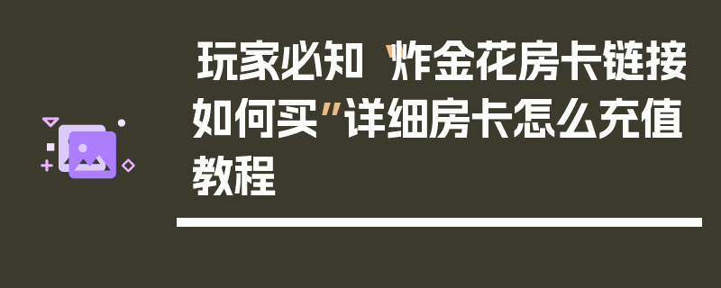 玩家必知“炸金花房卡链接如何买”详细房卡怎么充值教程