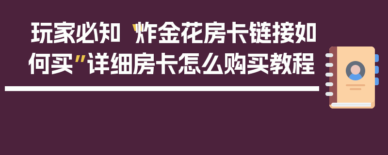 玩家必知“炸金花房卡链接如何买”详细房卡怎么购买教程