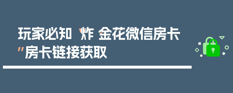 玩家必知“炸·金花微信房卡”房卡链接获取
