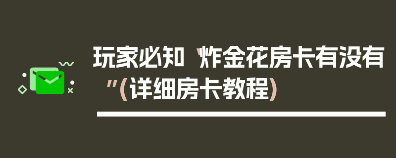 玩家必知“炸金花房卡有没有”(详细房卡教程)