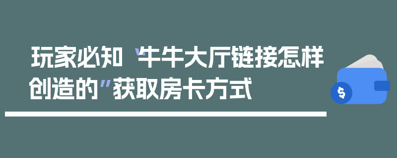 玩家必知“牛牛大厅链接怎样创造的”获取房卡方式
