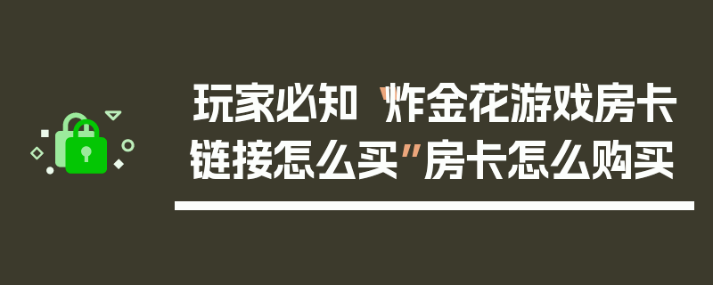 玩家必知“炸金花游戏房卡链接怎么买”房卡怎么购买