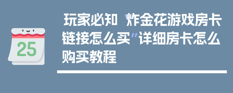 玩家必知“炸金花游戏房卡链接怎么买”详细房卡怎么购买教程