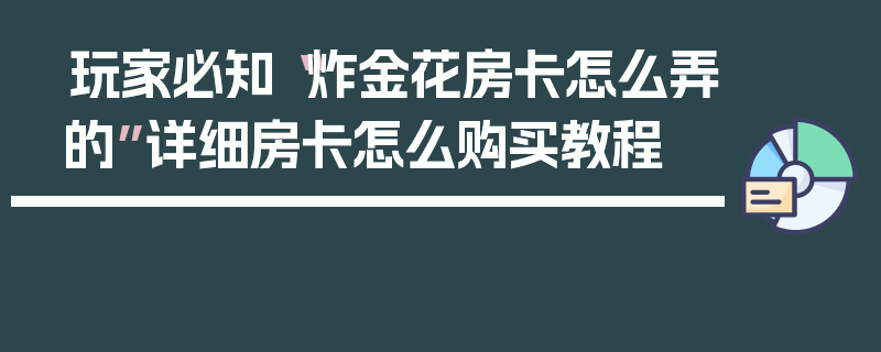 玩家必知“炸金花房卡怎么弄的”详细房卡怎么购买教程