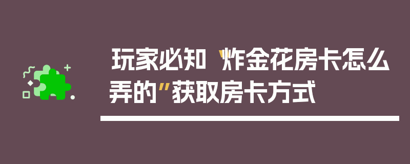 玩家必知“炸金花房卡怎么弄的”获取房卡方式
