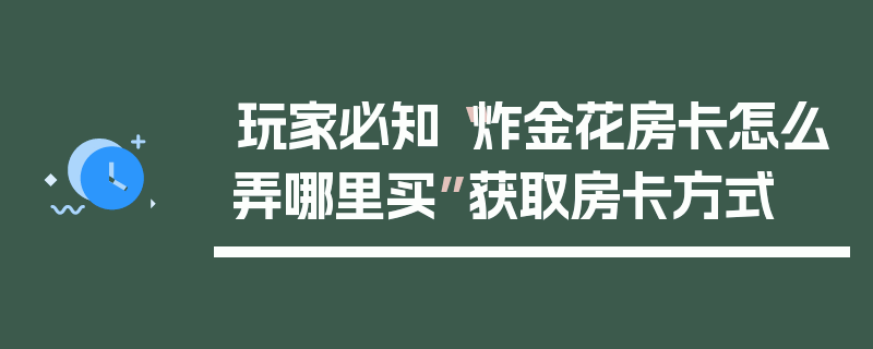 玩家必知“炸金花房卡怎么弄哪里买”获取房卡方式