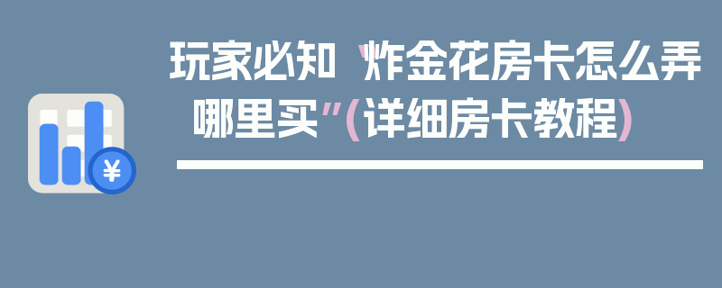 玩家必知“炸金花房卡怎么弄哪里买”(详细房卡教程)