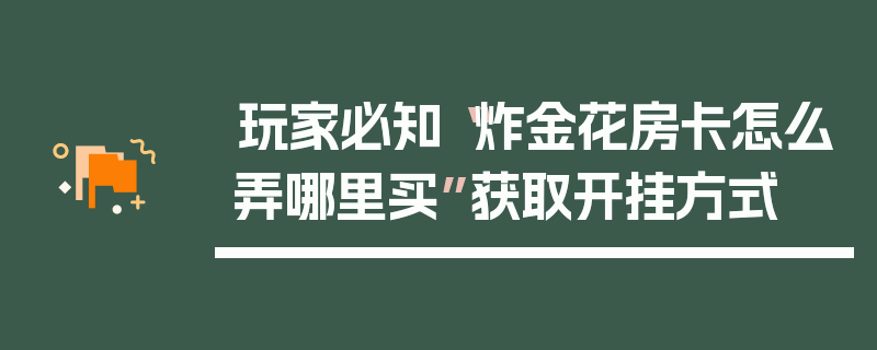 玩家必知“炸金花房卡怎么弄哪里买”获取开挂方式