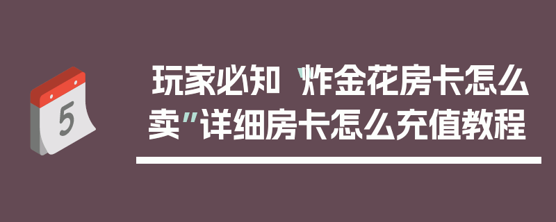 玩家必知“炸金花房卡怎么卖”详细房卡怎么充值教程
