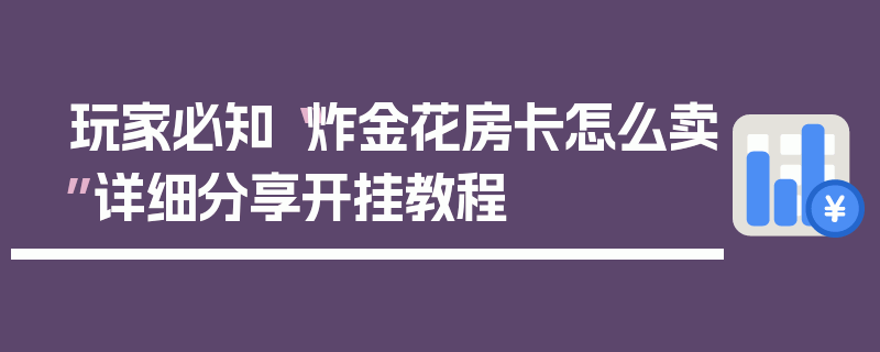 玩家必知“炸金花房卡怎么卖”详细分享开挂教程