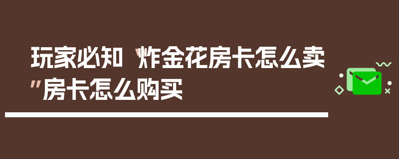 玩家必知“炸金花房卡怎么卖”房卡怎么购买