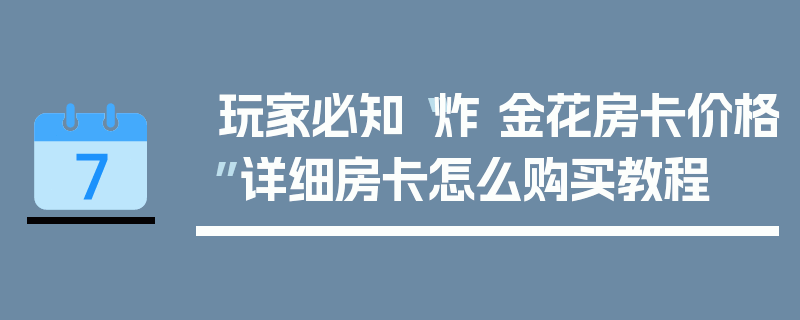 玩家必知“炸 金花房卡价格”详细房卡怎么购买教程