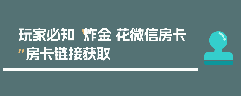 玩家必知“炸金·花微信房卡”房卡链接获取