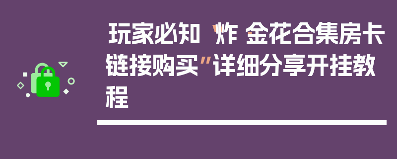 玩家必知“炸·金花合集房卡链接购买”详细分享开挂教程