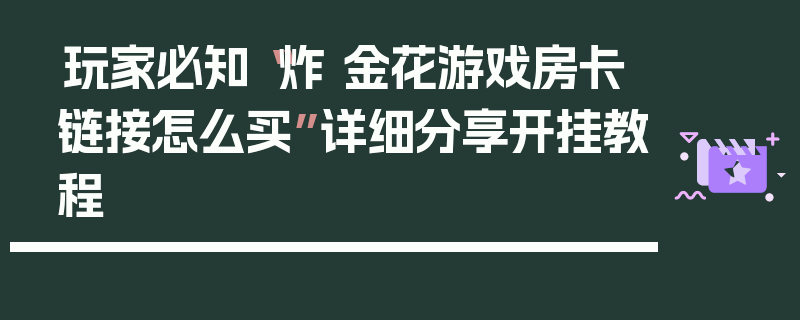 玩家必知“炸 金花游戏房卡链接怎么买”详细分享开挂教程