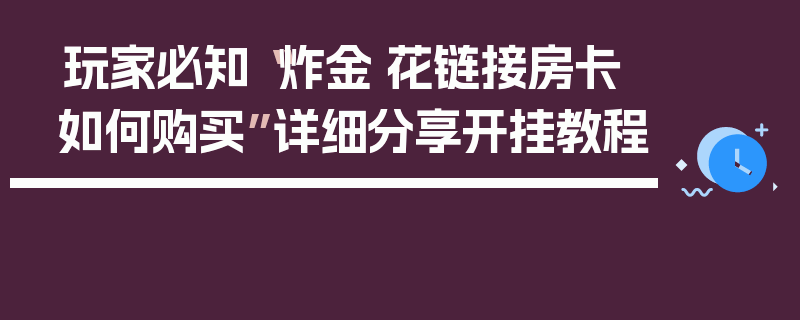 玩家必知“炸金·花链接房卡如何购买”详细分享开挂教程