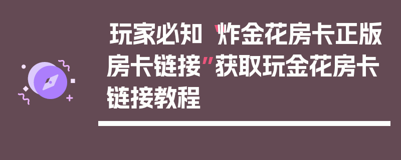 玩家必知“炸金花房卡正版房卡链接”获取玩金花房卡链接教程