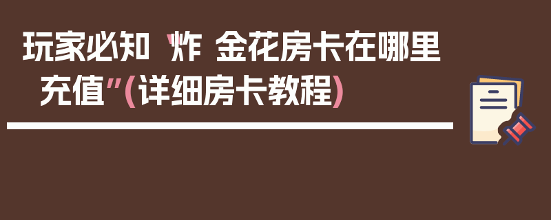 玩家必知“炸 金花房卡在哪里充值”(详细房卡教程)