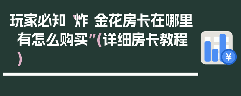 玩家必知“炸 金花房卡在哪里有怎么购买”(详细房卡教程)