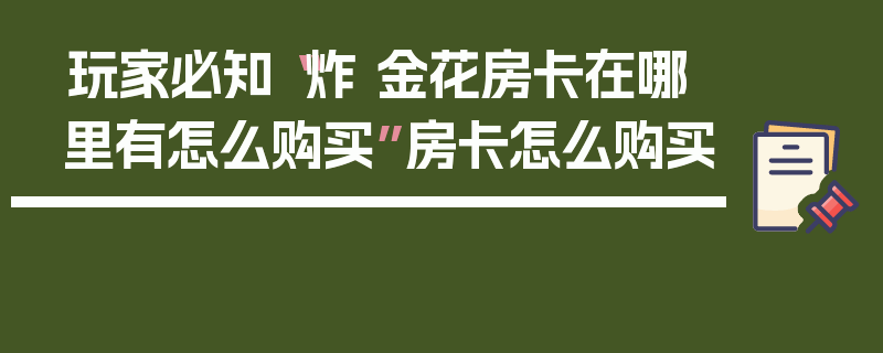 玩家必知“炸 金花房卡在哪里有怎么购买”房卡怎么购买