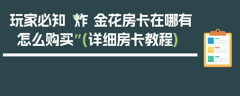 玩家必知“炸 金花房卡在哪有怎么购买”(详细房卡教程)