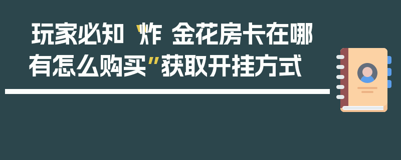 玩家必知“炸 金花房卡在哪有怎么购买”获取开挂方式
