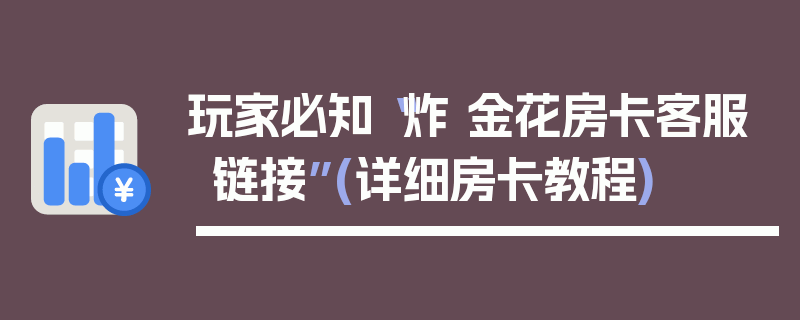 玩家必知“炸 金花房卡客服链接”(详细房卡教程)