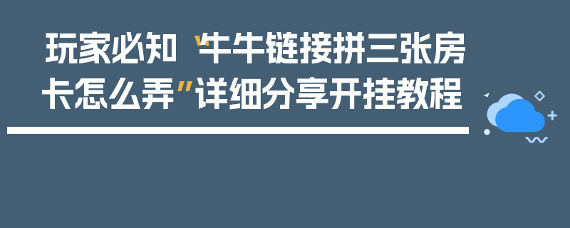 玩家必知“牛牛链接拼三张房卡怎么弄”详细分享开挂教程
