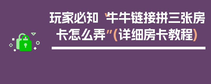 玩家必知“牛牛链接拼三张房卡怎么弄”(详细房卡教程)
