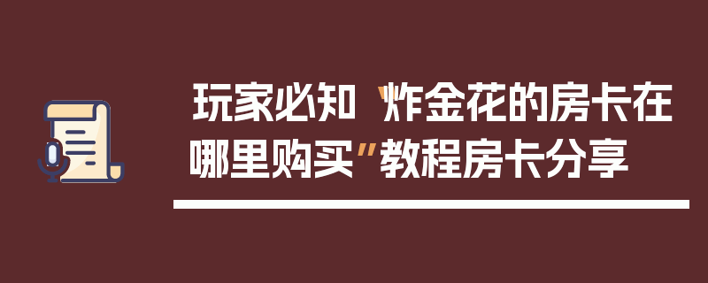 玩家必知“炸金花的房卡在哪里购买”教程房卡分享