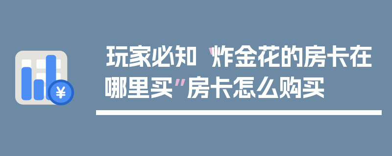 玩家必知“炸金花的房卡在哪里买”房卡怎么购买