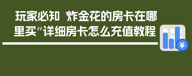 玩家必知“炸金花的房卡在哪里买”详细房卡怎么充值教程