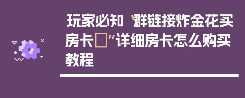 玩家必知“群链接炸金花买房卡	”详细房卡怎么购买教程