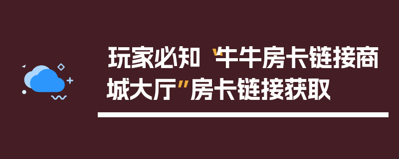 玩家必知“牛牛房卡链接商城大厅”房卡链接获取