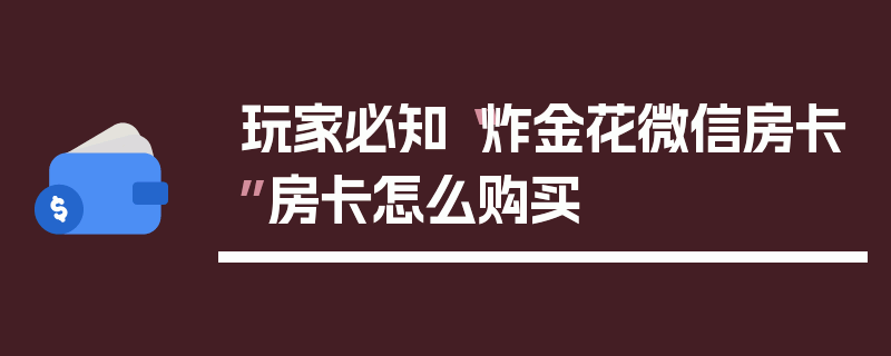 玩家必知“炸金花微信房卡”房卡怎么购买