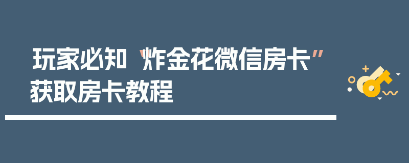 玩家必知“炸金花微信房卡”获取房卡教程