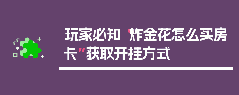 玩家必知“炸金花怎么买房卡”获取开挂方式