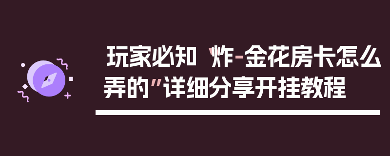 玩家必知“炸-金花房卡怎么弄的”详细分享开挂教程