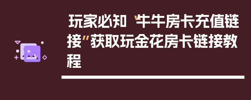 玩家必知“牛牛房卡充值链接”获取玩金花房卡链接教程