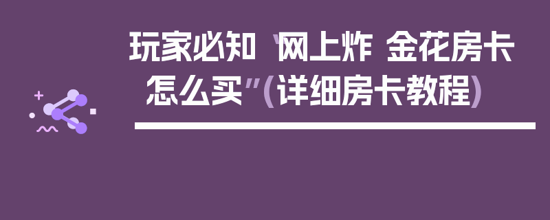 玩家必知“网上炸 金花房卡怎么买”(详细房卡教程)