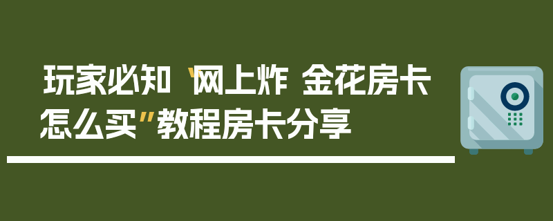 玩家必知“网上炸 金花房卡怎么买”教程房卡分享