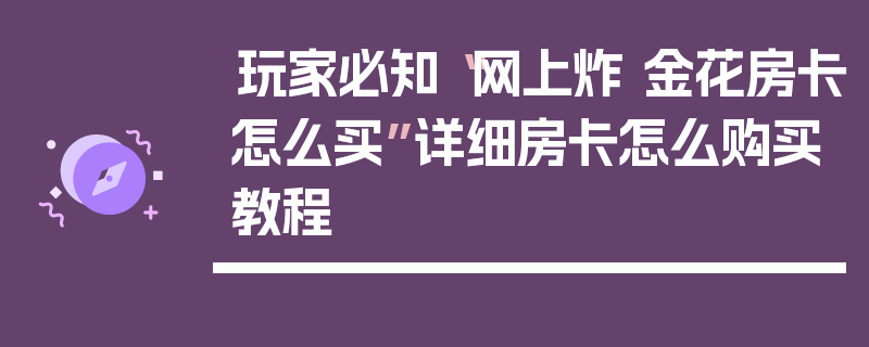 玩家必知“网上炸 金花房卡怎么买”详细房卡怎么购买教程
