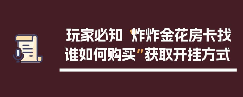 玩家必知“炸炸金花房卡找谁如何购买”获取开挂方式
