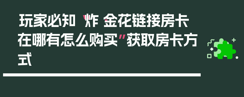 玩家必知“炸·金花链接房卡在哪有怎么购买”获取房卡方式
